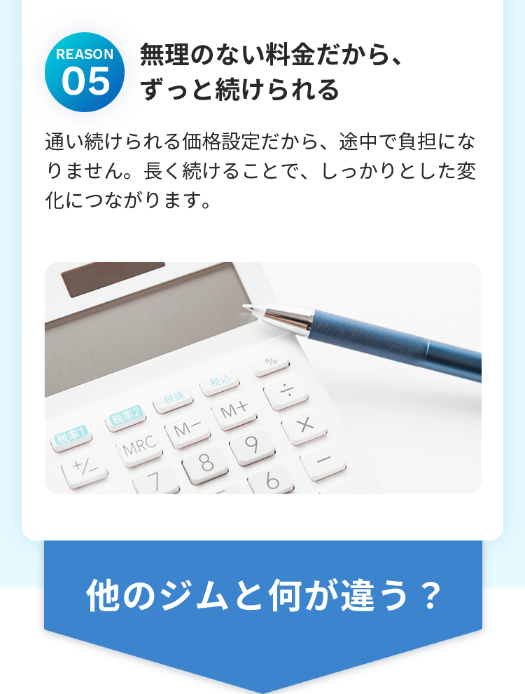 無理のない料金だから、 ずっと続けられる 通い続けられる価格設定だから、途中で負担になりません。長く続けることで、しっかりとした変化につながります。